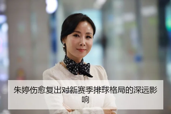 朱婷伤愈复出对新赛季排球格局的深远影响
