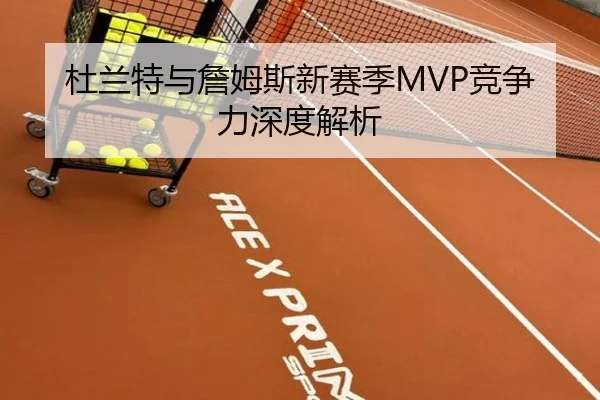 杜兰特与詹姆斯新赛季MVP竞争力深度解析